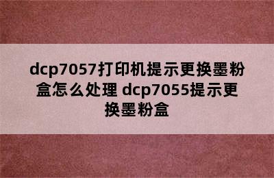 dcp7057打印机提示更换墨粉盒怎么处理 dcp7055提示更换墨粉盒